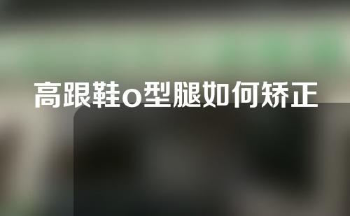 高跟鞋o型腿如何矫正