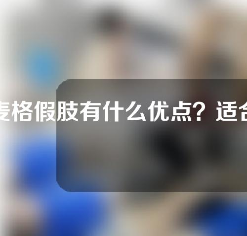 麦格假肢有什么优点？适合哪些人群？