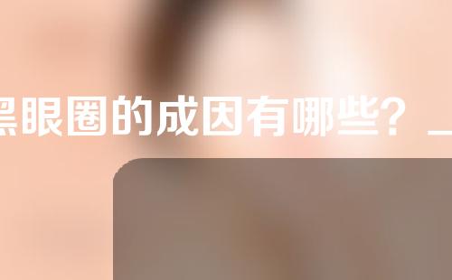 黑眼圈的成因有哪些？_1