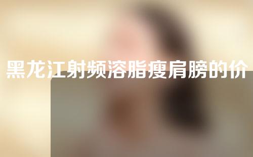 黑龙江射频溶脂瘦肩膀的价位大约是多少(光电溶脂效果好的仪器)