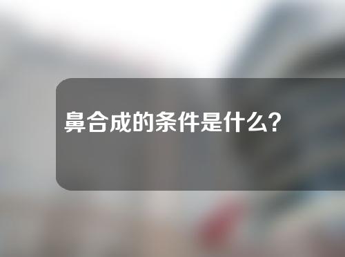 鼻合成的条件是什么？