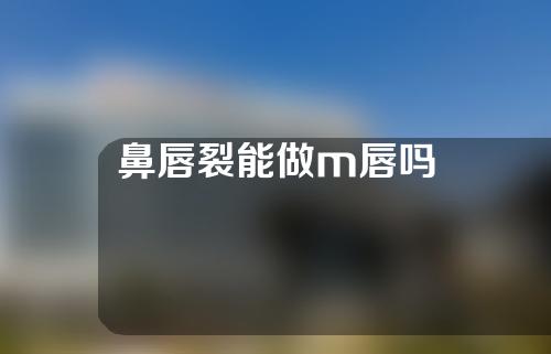 鼻唇裂能做m唇吗