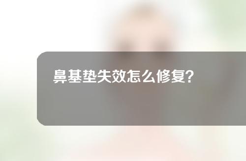 鼻基垫失效怎么修复？