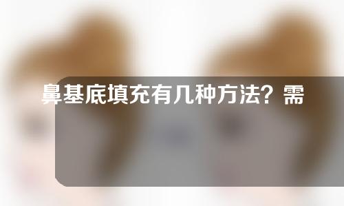 鼻基底填充有几种方法？需要多长时间恢复？