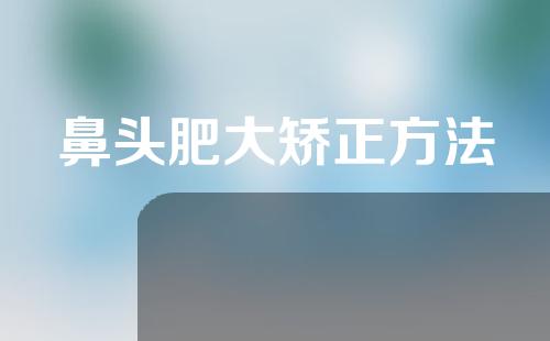 鼻头肥大矫正方法