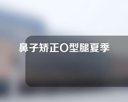 鼻子矫正O型腿夏季
