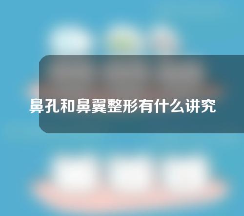 鼻孔和鼻翼整形有什么讲究？鼻翼缩小多少钱？