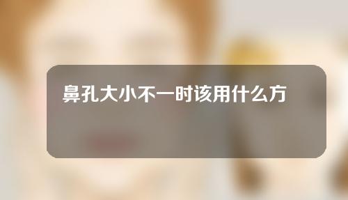 鼻孔大小不一时该用什么方法？