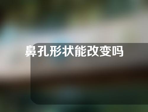 鼻孔形状能改变吗