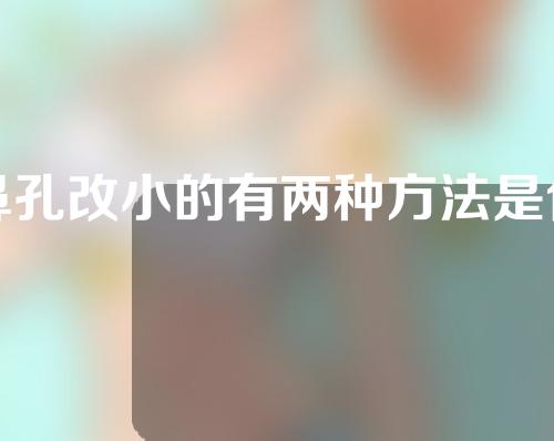 鼻孔改小的有两种方法是什么？