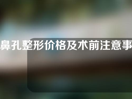 鼻孔整形价格及术前注意事项