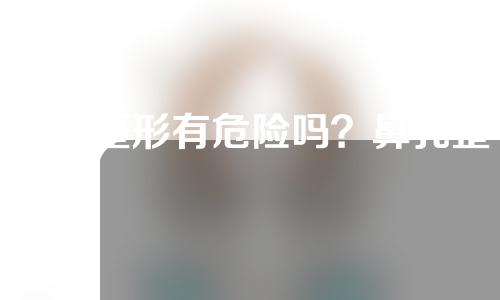 鼻孔整形有危险吗？鼻孔整形效果好不好？