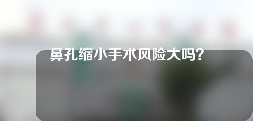 鼻孔缩小手术风险大吗？