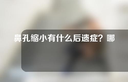 鼻孔缩小有什么后遗症？哪些人适合做鼻孔缩小手术？