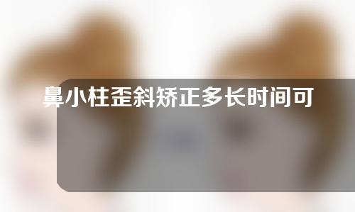 鼻小柱歪斜矫正多长时间可以恢复(如何迅速矫正鼻小柱歪斜，恢复完美曲线)