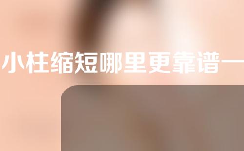 鼻小柱缩短哪里更靠谱一些(鼻小柱缩短：关键词、手术方法和效果一览)