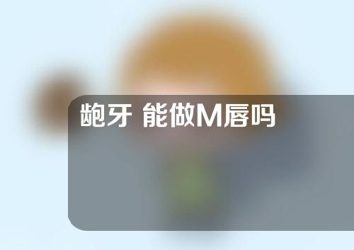龅牙 能做M唇吗