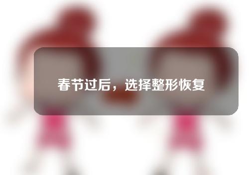 ﻿春节过后，选择整形恢复科普