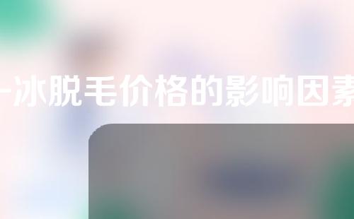 -冰脱毛价格的影响因素