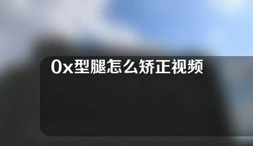 0x型腿怎么矫正视频