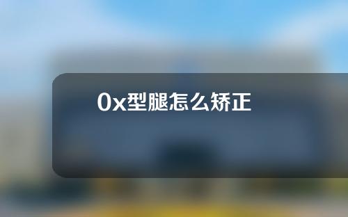 0x型腿怎么矫正