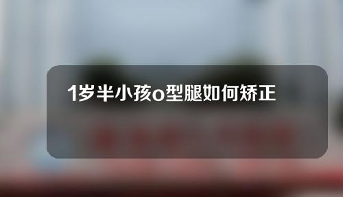 1岁半小孩o型腿如何矫正