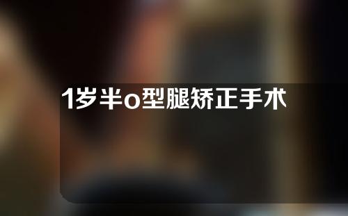 1岁半o型腿矫正手术