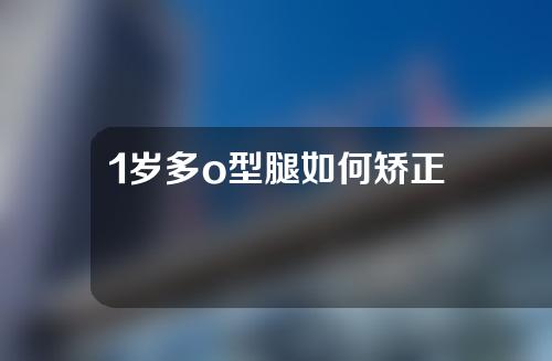 1岁多o型腿如何矫正