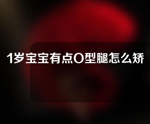 1岁宝宝有点O型腿怎么矫正