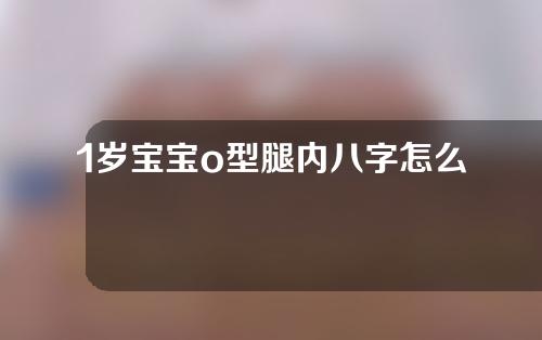 1岁宝宝o型腿内八字怎么矫正