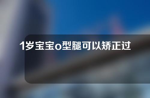 1岁宝宝o型腿可以矫正过来吗