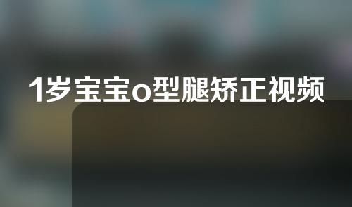 1岁宝宝o型腿矫正视频