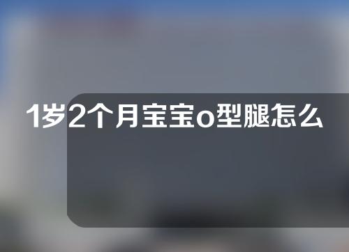 1岁2个月宝宝o型腿怎么矫正