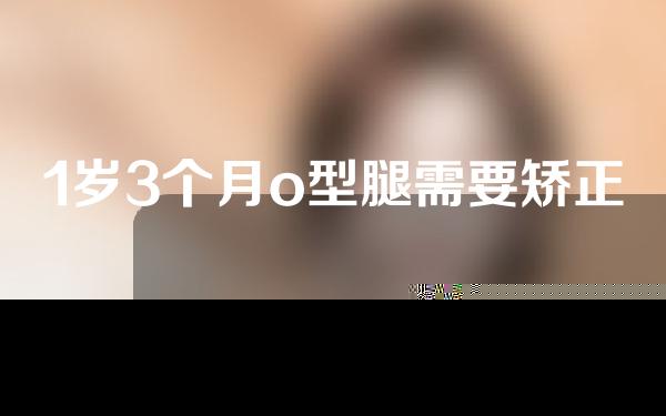 1岁3个月o型腿需要矫正吗