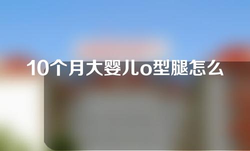 10个月大婴儿o型腿怎么矫正