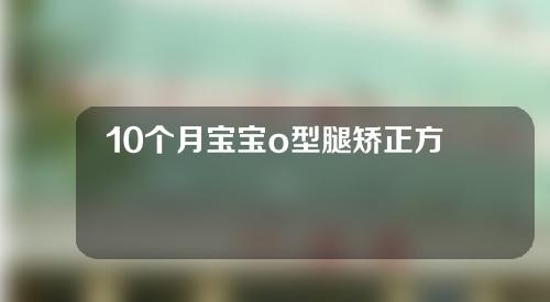 10个月宝宝o型腿矫正方法