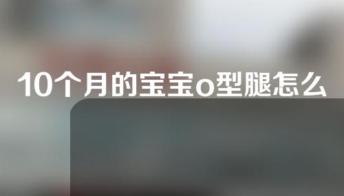 10个月的宝宝o型腿怎么矫正