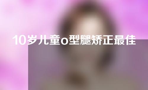 10岁儿童o型腿矫正最佳时间