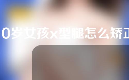 10岁女孩x型腿怎么矫正图解