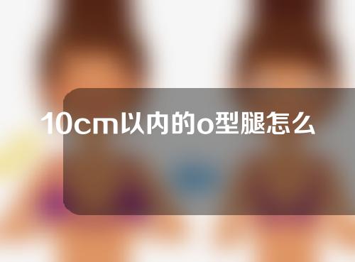 10cm以内的o型腿怎么矫正