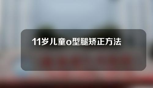 11岁儿童o型腿矫正方法