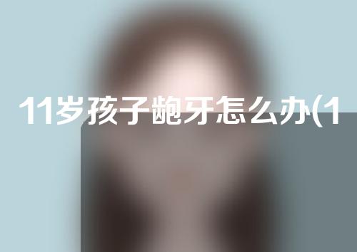 11岁孩子龅牙怎么办(11岁女孩龅牙怎么办)