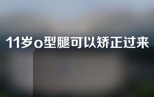 11岁o型腿可以矫正过来吗