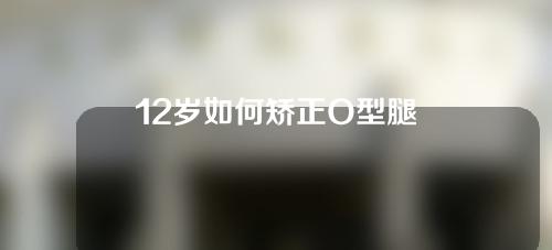 12岁如何矫正O型腿