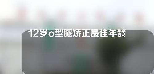 12岁o型腿矫正最佳年龄