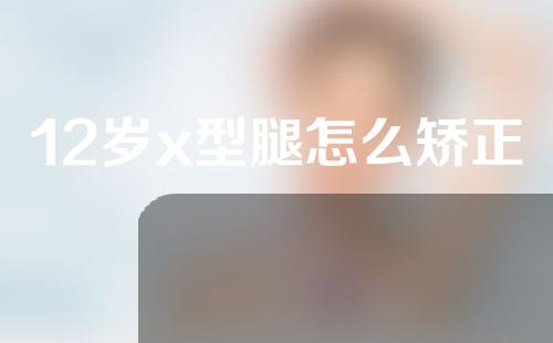 12岁x型腿怎么矫正