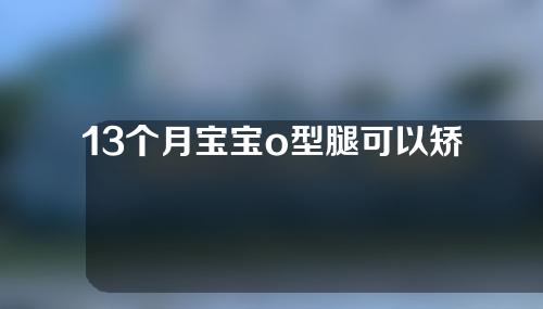 13个月宝宝o型腿可以矫正吗