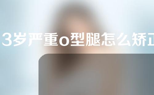 13岁严重o型腿怎么矫正