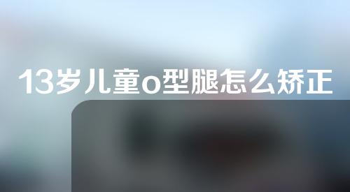 13岁儿童o型腿怎么矫正