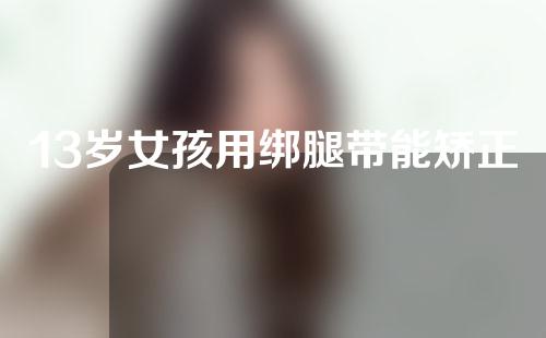 13岁女孩用绑腿带能矫正o型腿吗